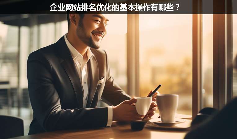 企業(yè)網(wǎng)站排名優(yōu)化的基本操作有哪些？