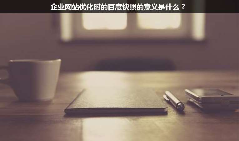 企業(yè)網(wǎng)站優(yōu)化時的百度快照的意義是什么？