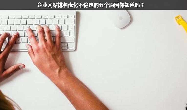 企業(yè)網(wǎng)站排名優(yōu)化不穩(wěn)定的五個(gè)原因你知道嗎？